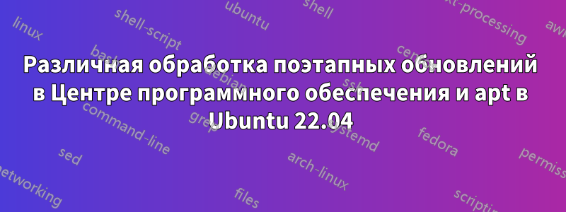 Различная обработка поэтапных обновлений в Центре программного обеспечения и apt в Ubuntu 22.04