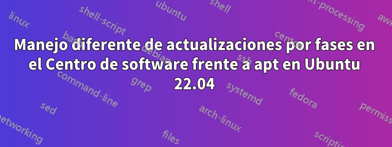 Manejo diferente de actualizaciones por fases en el Centro de software frente a apt en Ubuntu 22.04