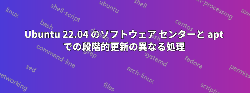 Ubuntu 22.04 のソフトウェア センターと apt での段階的更新の異なる処理