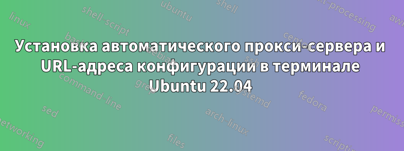 Установка автоматического прокси-сервера и URL-адреса конфигурации в терминале Ubuntu 22.04