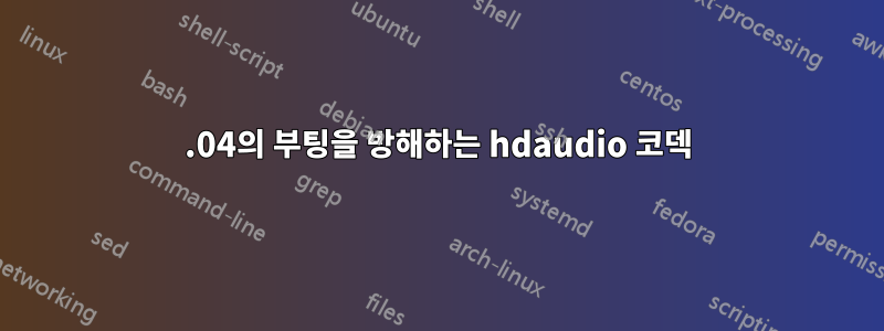 23.04의 부팅을 방해하는 hdaudio 코덱