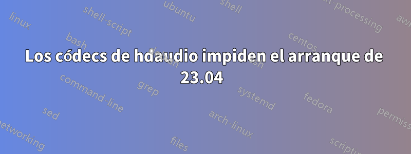 Los códecs de hdaudio impiden el arranque de 23.04 