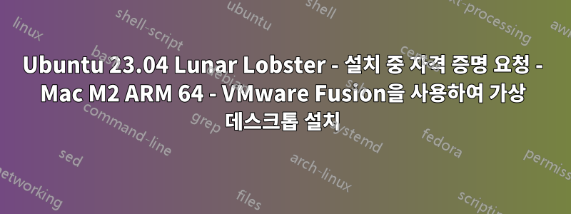 Ubuntu 23.04 Lunar Lobster - 설치 중 자격 증명 요청 - Mac M2 ARM 64 - VMware Fusion을 사용하여 가상 데스크톱 설치