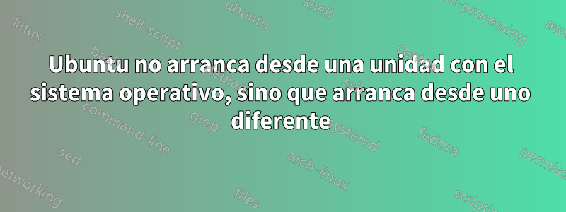 Ubuntu no arranca desde una unidad con el sistema operativo, sino que arranca desde uno diferente