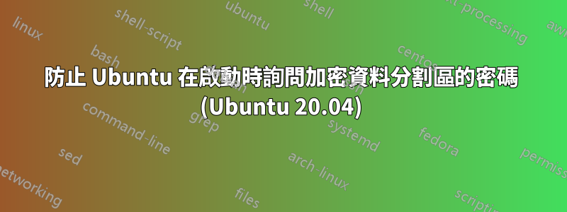 防止 Ubuntu 在啟動時詢問加密資料分割區的密碼 (Ubuntu 20.04)