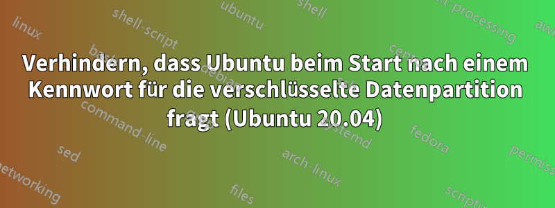 Verhindern, dass Ubuntu beim Start nach einem Kennwort für die verschlüsselte Datenpartition fragt (Ubuntu 20.04)