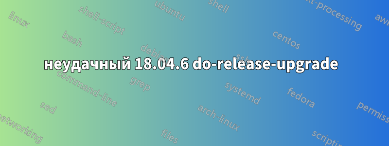 неудачный 18.04.6 do-release-upgrade 