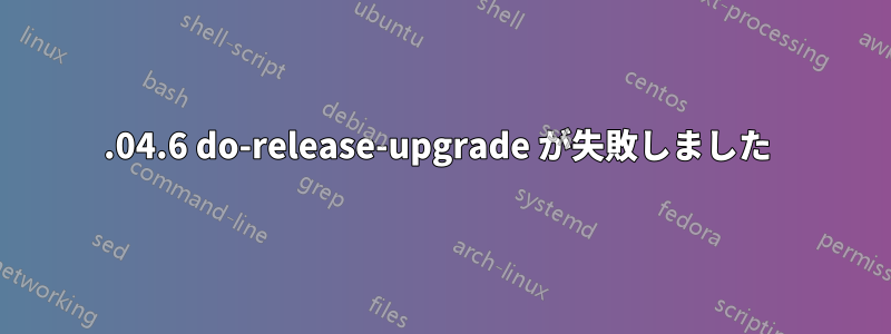 18.04.6 do-release-upgrade が失敗しました 