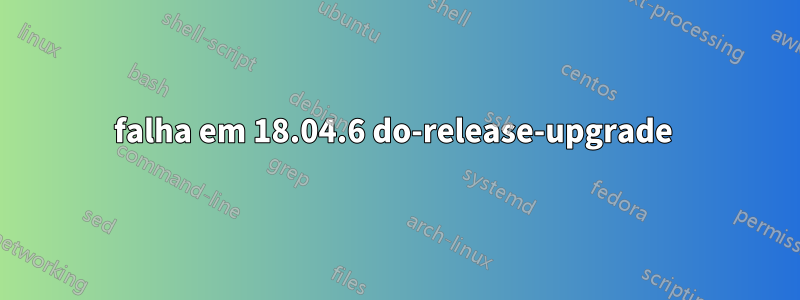 falha em 18.04.6 do-release-upgrade 