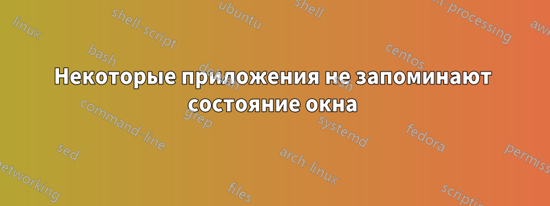 Некоторые приложения не запоминают состояние окна