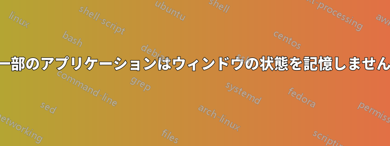 一部のアプリケーションはウィンドウの状態を記憶しません