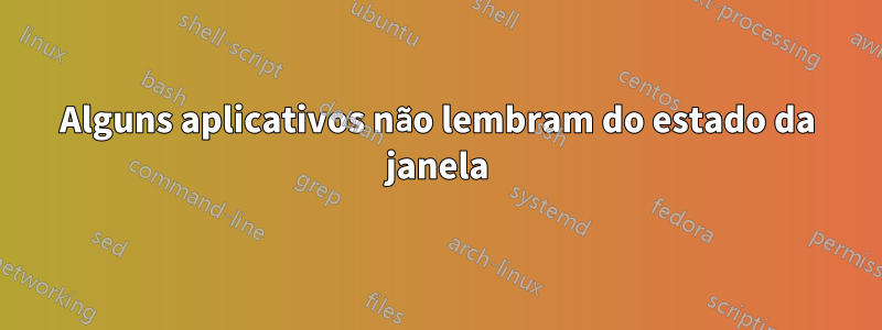 Alguns aplicativos não lembram do estado da janela