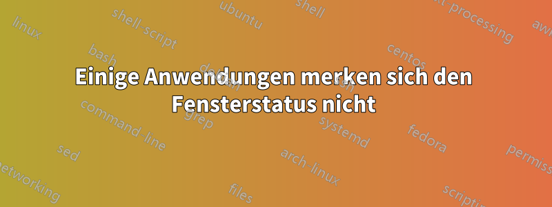 Einige Anwendungen merken sich den Fensterstatus nicht