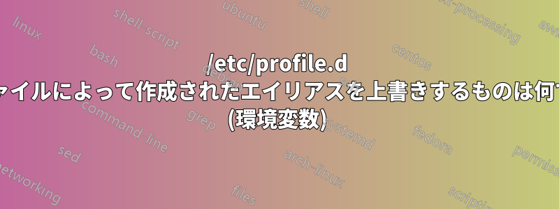 /etc/profile.d 内のファイルによって作成されたエイリアスを上書きするものは何ですか? (環境変数)