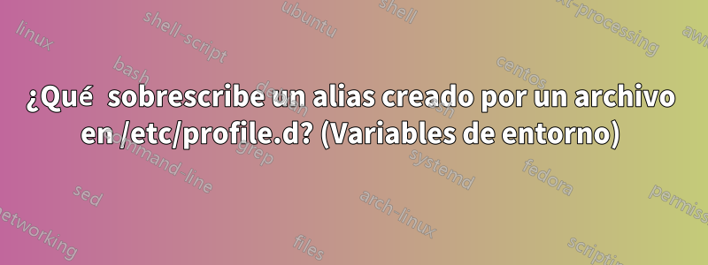 ¿Qué sobrescribe un alias creado por un archivo en /etc/profile.d? (Variables de entorno)