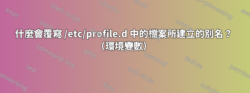 什麼會覆寫 /etc/profile.d 中的檔案所建立的別名？ （環境變數）