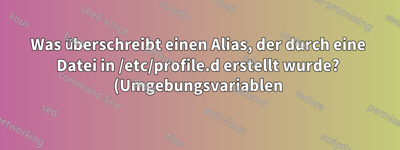 Was überschreibt einen Alias, der durch eine Datei in /etc/profile.d erstellt wurde? (Umgebungsvariablen)