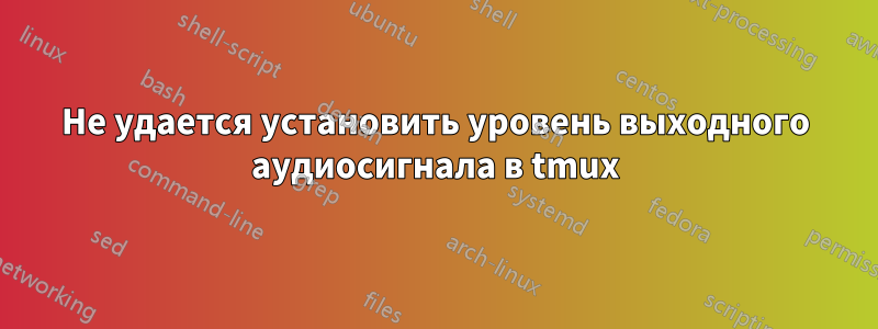 Не удается установить уровень выходного аудиосигнала в tmux