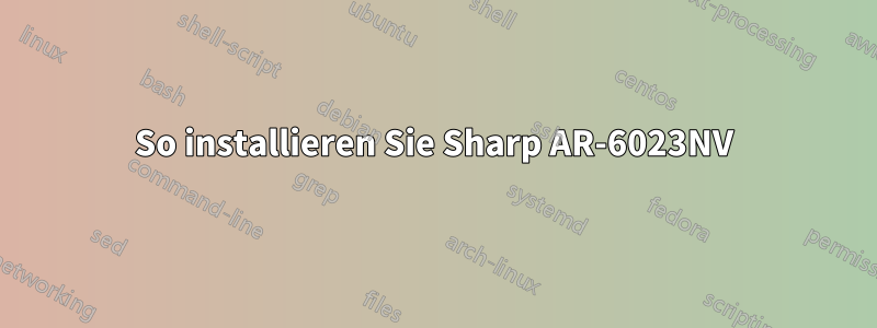 So installieren Sie Sharp AR-6023NV