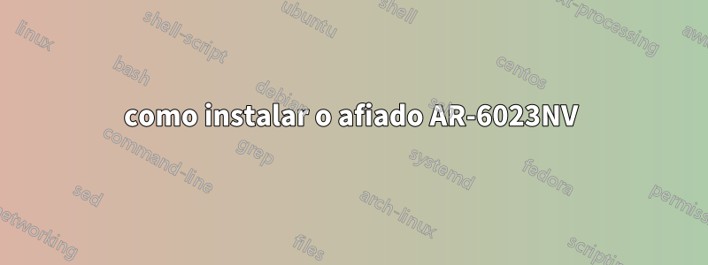 como instalar o afiado AR-6023NV