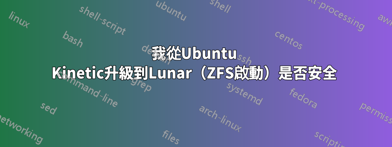 我從Ubuntu Kinetic升級到Lunar（ZFS啟動）是否安全