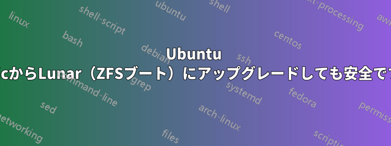 Ubuntu KineticからLunar（ZFSブート）にアップグレードしても安全ですか？