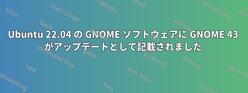 Ubuntu 22.04 の GNOME ソフトウェアに GNOME 43 がアップデートとして記載されました