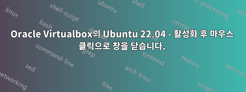 Oracle Virtualbox의 Ubuntu 22.04 - 활성화 후 마우스 클릭으로 창을 닫습니다.