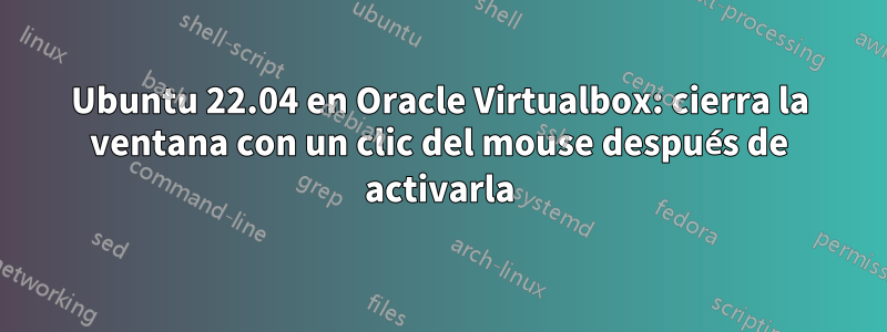 Ubuntu 22.04 en Oracle Virtualbox: cierra la ventana con un clic del mouse después de activarla