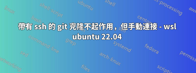 帶有 ssh 的 git 克隆不起作用，但手動連接 - wsl ubuntu 22.04