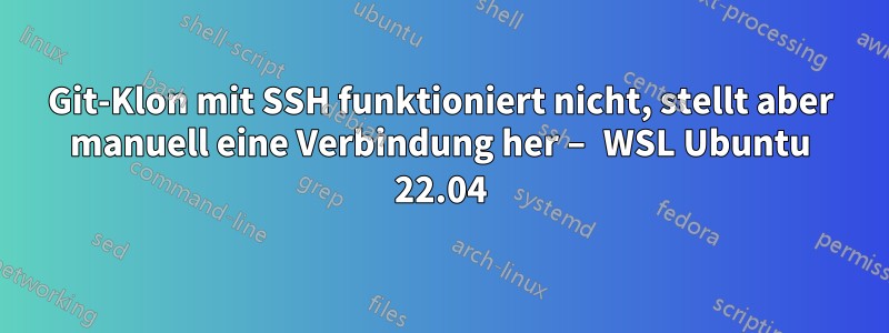 Git-Klon mit SSH funktioniert nicht, stellt aber manuell eine Verbindung her – WSL Ubuntu 22.04