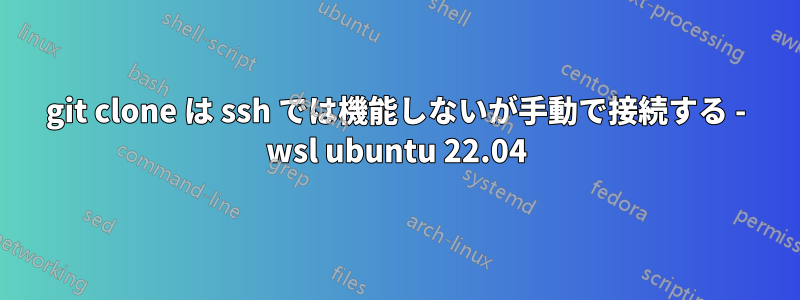 git clone は ssh では機能しないが手動で接続する - wsl ubuntu 22.04