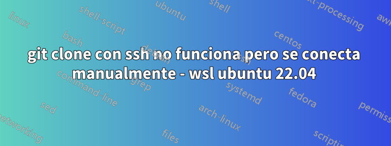 git clone con ssh no funciona pero se conecta manualmente - wsl ubuntu 22.04