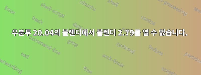 우분투 20.04의 블렌더에서 블렌더 2.79를 열 수 없습니다.