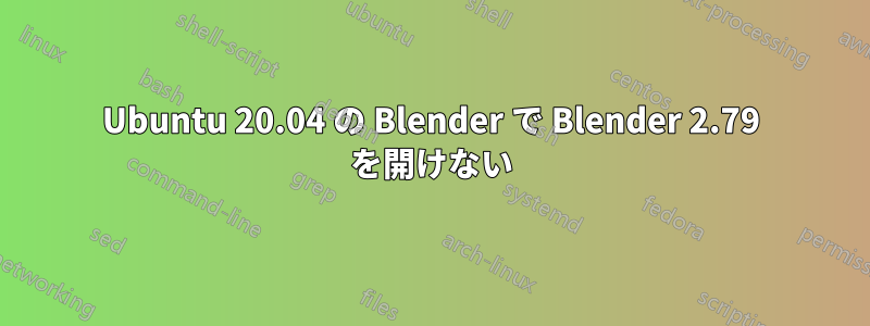 Ubuntu 20.04 の Blender で Blender 2.79 を開けない