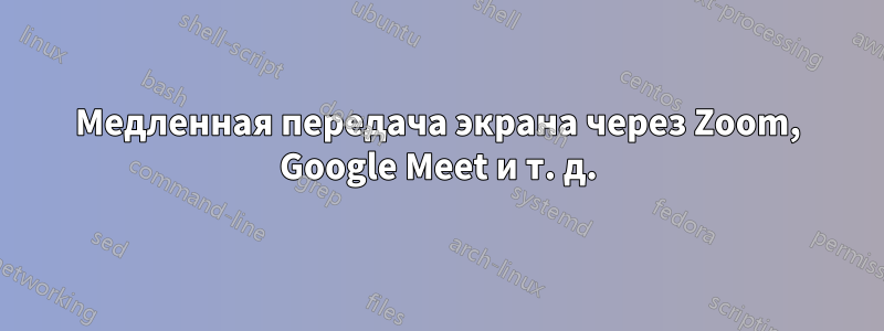 Медленная передача экрана через Zoom, Google Meet и т. д.