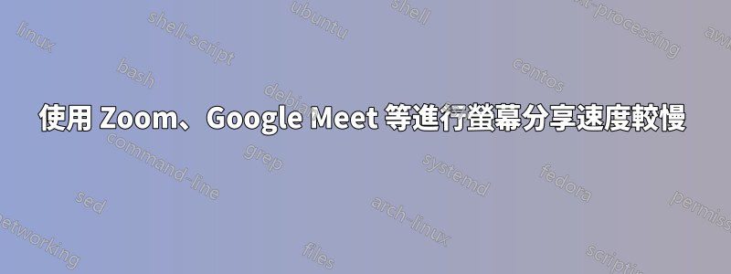 使用 Zoom、Google Meet 等進行螢幕分享速度較慢