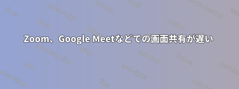 Zoom、Google Meetなどでの画面共有が遅い