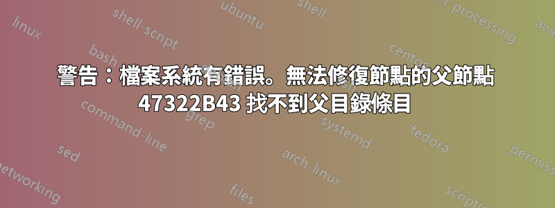 警告：檔案系統有錯誤。無法修復節點的父節點 47322B43 找不到父目錄條目