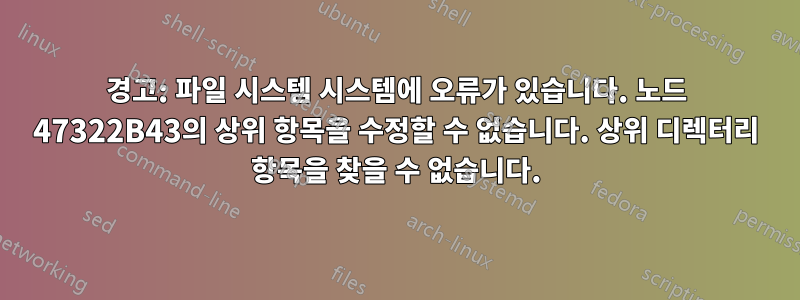 경고: 파일 시스템 시스템에 오류가 있습니다. 노드 47322B43의 상위 항목을 수정할 수 없습니다. 상위 디렉터리 항목을 찾을 수 없습니다.