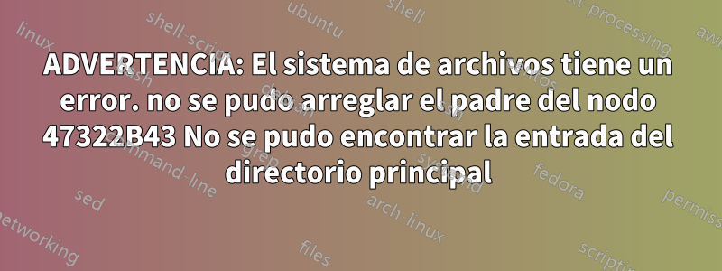 ADVERTENCIA: El sistema de archivos tiene un error. no se pudo arreglar el padre del nodo 47322B43 No se pudo encontrar la entrada del directorio principal