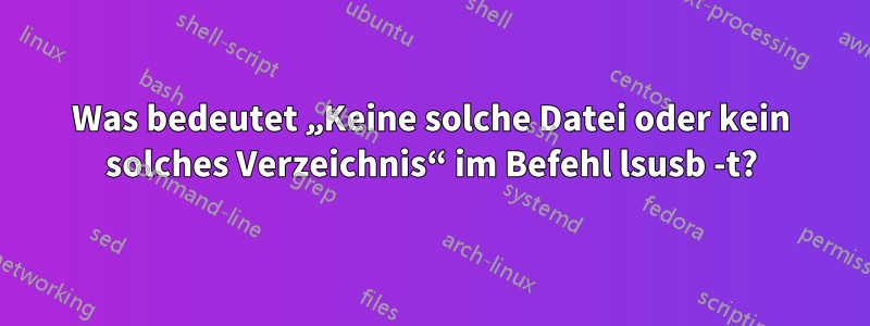 Was bedeutet „Keine solche Datei oder kein solches Verzeichnis“ im Befehl lsusb -t?