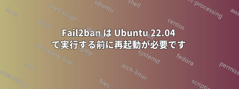 Fail2ban は Ubuntu 22.04 で実行する前に再起動が必要です