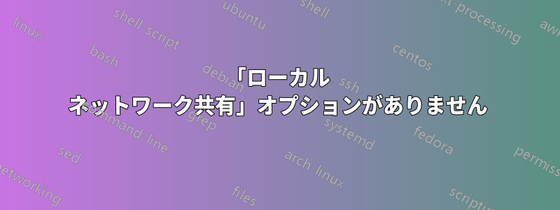 「ローカル ネットワーク共有」オプションがありません