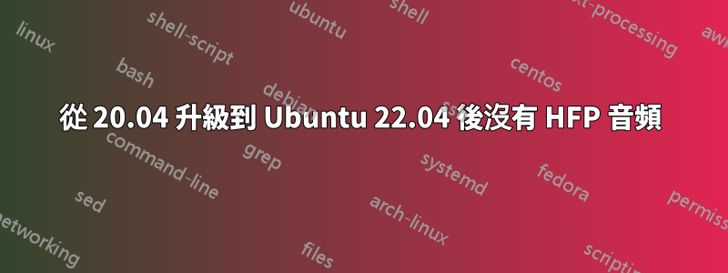 從 20.04 升級到 Ubuntu 22.04 後沒有 HFP 音頻