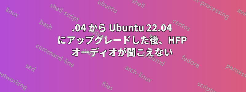 20.04 から Ubuntu 22.04 にアップグレードした後、HFP オーディオが聞こえない