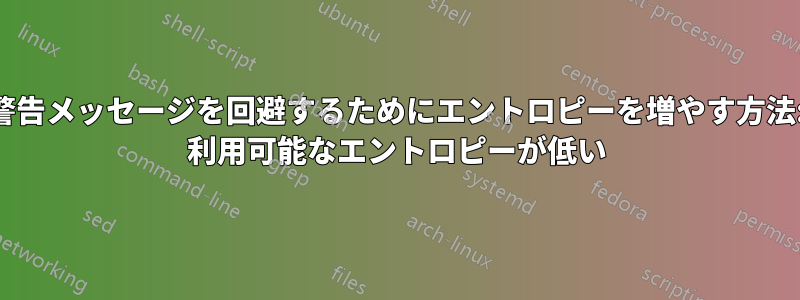 警告メッセージを回避するためにエントロピーを増やす方法: 利用可能なエントロピーが低い