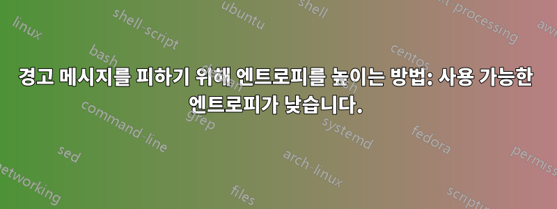 경고 메시지를 피하기 위해 엔트로피를 높이는 방법: 사용 가능한 엔트로피가 낮습니다.