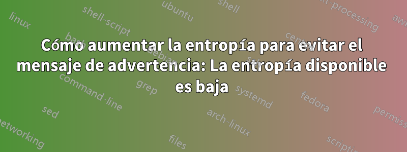 Cómo aumentar la entropía para evitar el mensaje de advertencia: La entropía disponible es baja