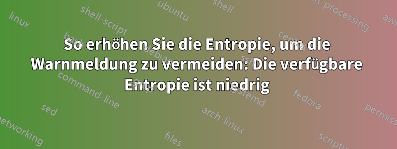 So erhöhen Sie die Entropie, um die Warnmeldung zu vermeiden: Die verfügbare Entropie ist niedrig